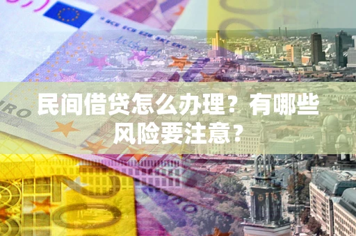 济南民间借贷怎么办理？有哪些风险要注意？