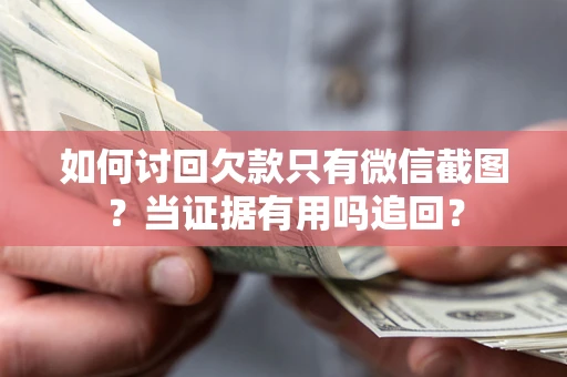 济南如何讨回欠款只有微信截图？当证据有用吗追回？