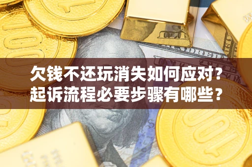 济南欠钱不还玩消失如何应对？起诉流程必要步骤有哪些？