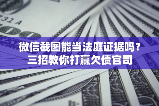 济南微信截图能当法庭证据吗？三招教你打赢欠债官司