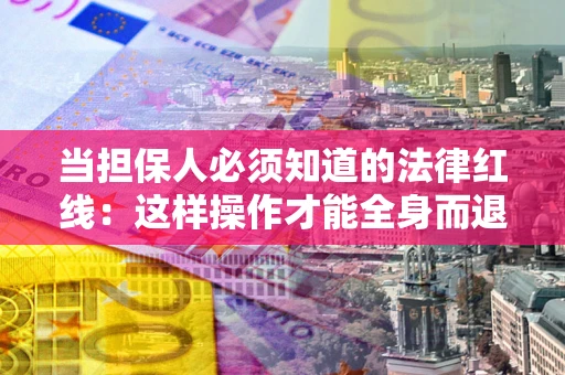 济南当担保人必须知道的法律红线：这样操作才能全身而退