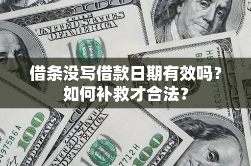 济南借条没写借款日期有效吗？如何补救才合法？