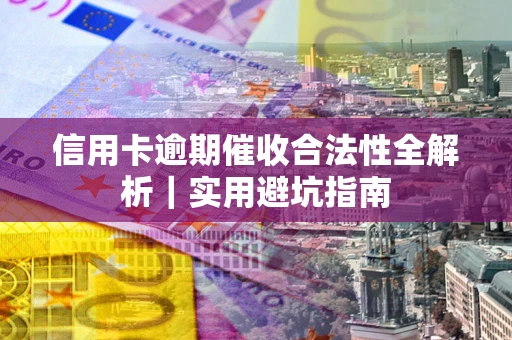 济南信用卡逾期催收合法性全解析｜实用避坑指南