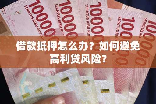 济南借款抵押怎么办？如何避免高利贷风险？