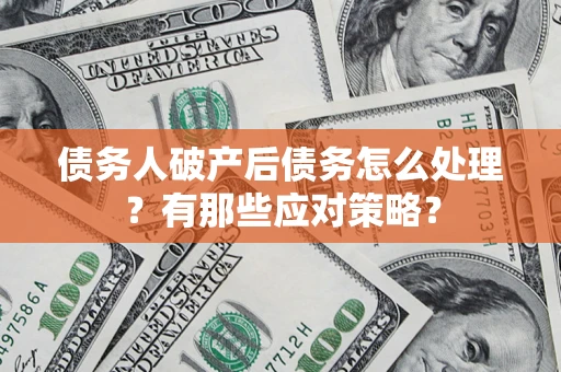 济南债务人破产后债务怎么处理？有那些应对策略？