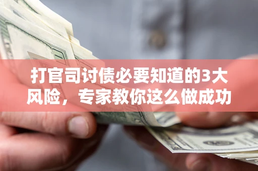 济南打官司讨债必要知道的3大风险，专家教你这么做成功率飙升