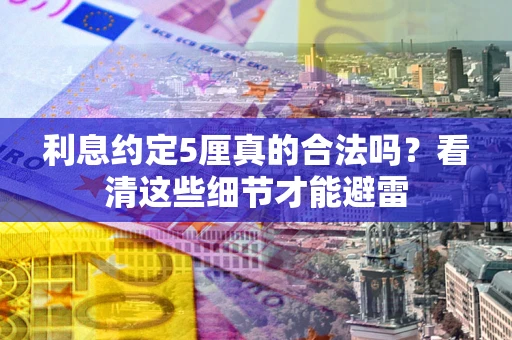 济南利息约定5厘真的合法吗？看清这些细节才能避雷