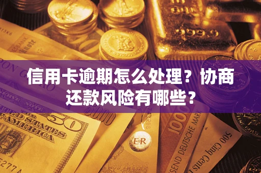 济南信用卡逾期怎么处理？协商还款风险有哪些？